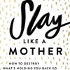 Slay Like a Mother: How to Destroy What's Holding You Back